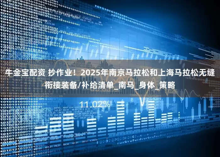 牛金宝配资 抄作业！2025年南京马拉松和上海马拉松无缝衔接装备/补给清单_南马_身体_策略