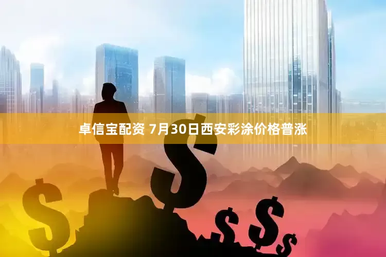 卓信宝配资 7月30日西安彩涂价格普涨