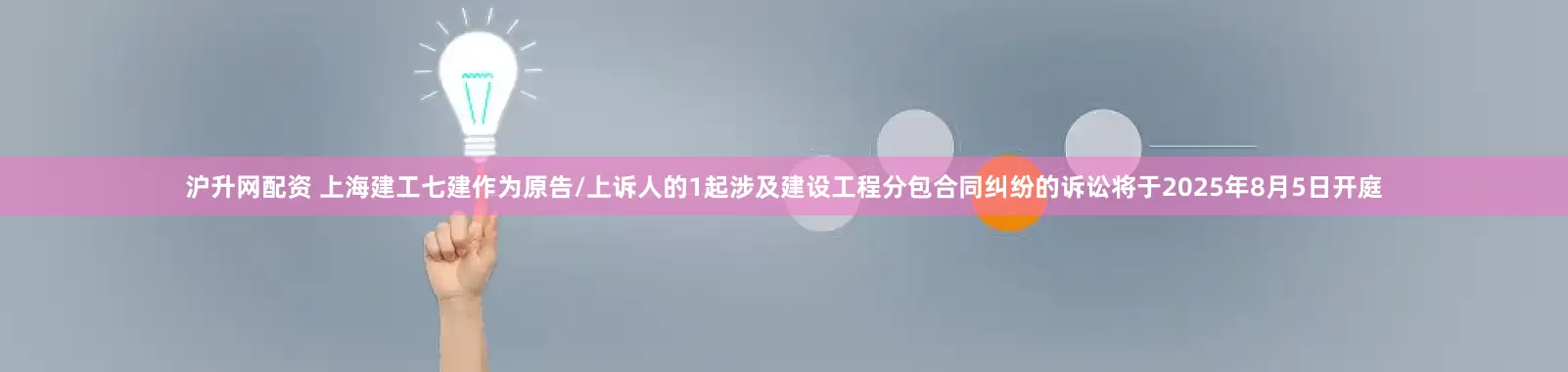 沪升网配资 上海建工七建作为原告/上诉人的1起涉及建设工程分包合同纠纷的诉讼将于2025年8月5日开庭