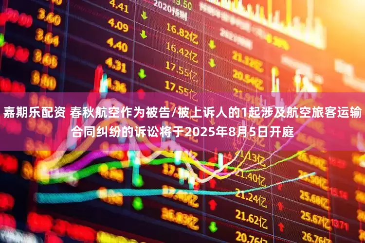 嘉期乐配资 春秋航空作为被告/被上诉人的1起涉及航空旅客运输合同纠纷的诉讼将于2025年8月5日开庭