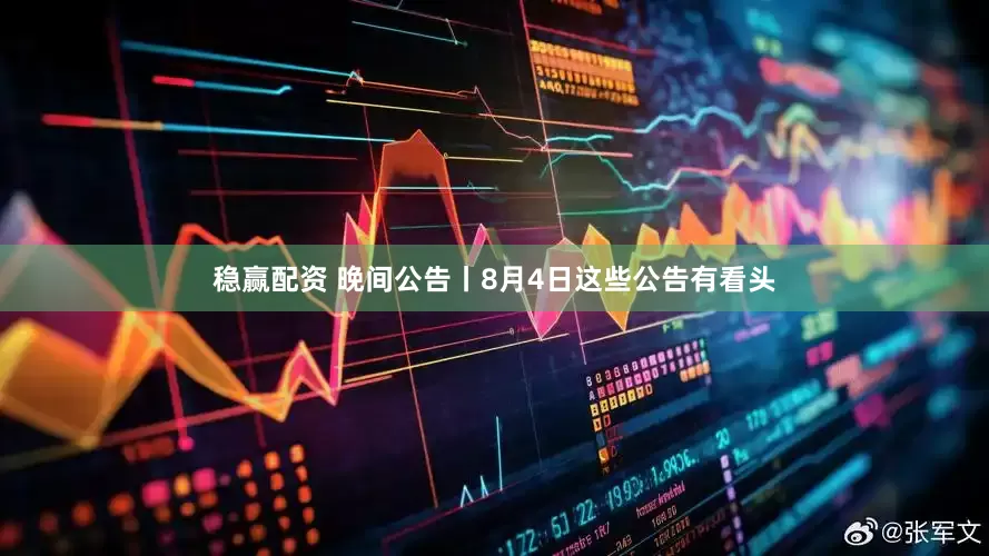 稳赢配资 晚间公告丨8月4日这些公告有看头