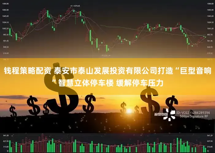 钱程策略配资 泰安市泰山发展投资有限公司打造“巨型音响”智慧立体停车楼 缓解停车压力