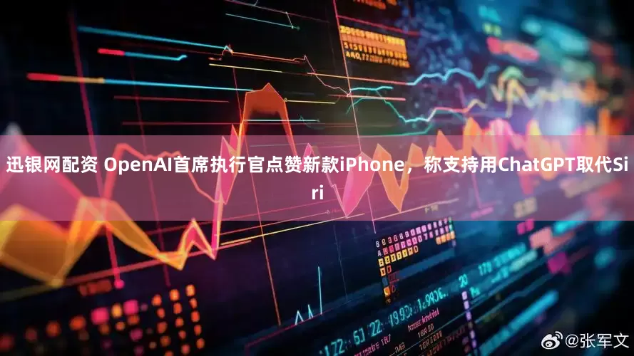 迅银网配资 OpenAI首席执行官点赞新款iPhone，称支持用ChatGPT取代Siri
