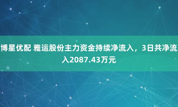 博星优配 雅运股份主力资金持续净流入，3日共净流入2087.43万元