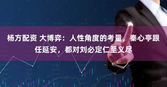 杨方配资 大博弈：人性角度的考量，秦心亭跟任延安，都对刘必定仁至义尽